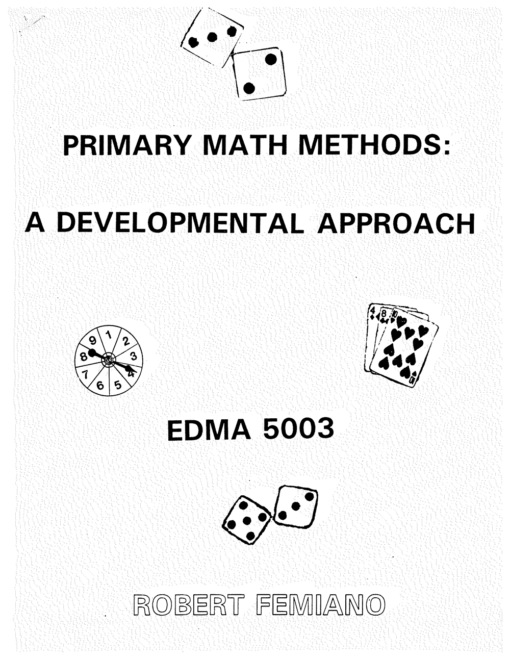Black and white cover page with dice, cards, and spinner illustrations; title reads "Primary Math Methods: A Developmental Approach, EDMA 5003, Robert Femiano." Discover more resources and materials in the collection of Robert Femiano books and downloads.